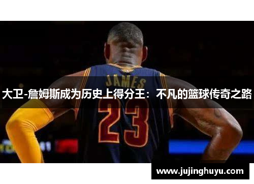 大卫-詹姆斯成为历史上得分王：不凡的篮球传奇之路
