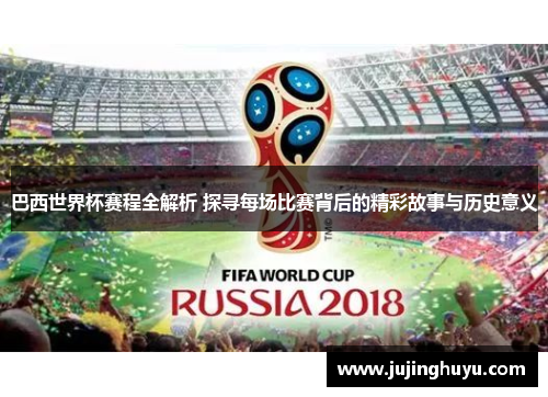 巴西世界杯赛程全解析 探寻每场比赛背后的精彩故事与历史意义