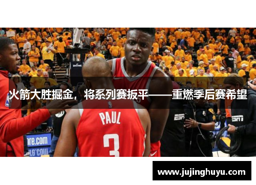 火箭大胜掘金，将系列赛扳平——重燃季后赛希望
