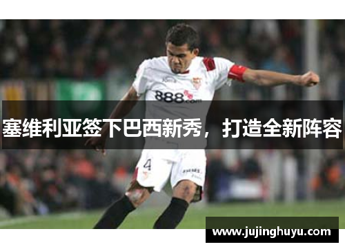 塞维利亚签下巴西新秀，打造全新阵容