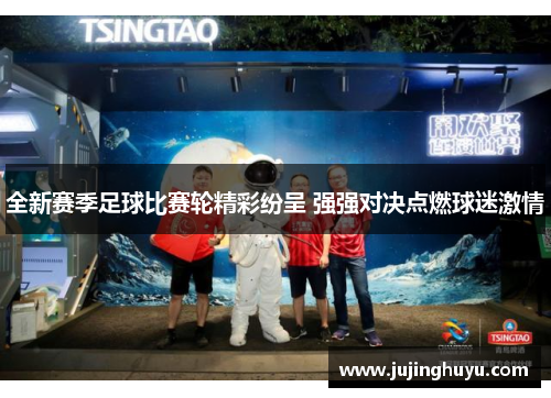 全新赛季足球比赛轮精彩纷呈 强强对决点燃球迷激情