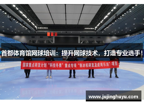 首都体育馆网球培训：提升网球技术，打造专业选手！