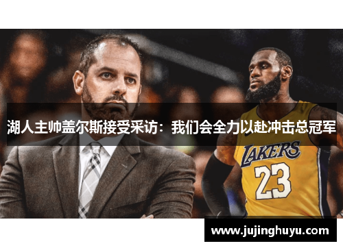 湖人主帅盖尔斯接受采访：我们会全力以赴冲击总冠军