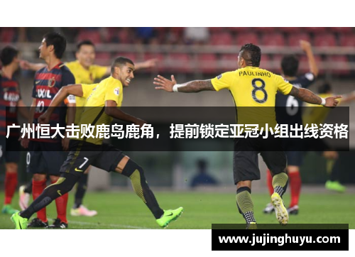广州恒大击败鹿岛鹿角，提前锁定亚冠小组出线资格