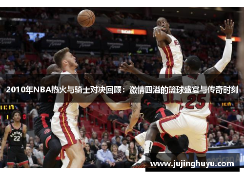 2010年NBA热火与骑士对决回顾：激情四溢的篮球盛宴与传奇时刻