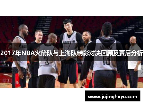2017年NBA火箭队与上海队精彩对决回顾及赛后分析