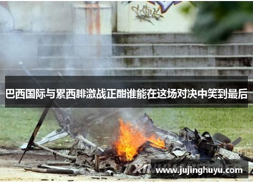 巴西国际与累西腓激战正酣谁能在这场对决中笑到最后