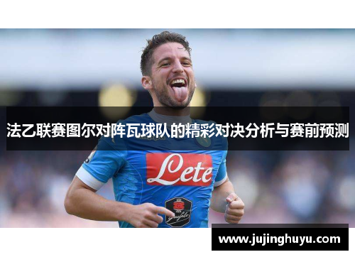 法乙联赛图尔对阵瓦球队的精彩对决分析与赛前预测