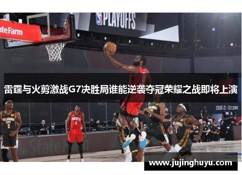 雷霆与火剪激战G7决胜局谁能逆袭夺冠荣耀之战即将上演