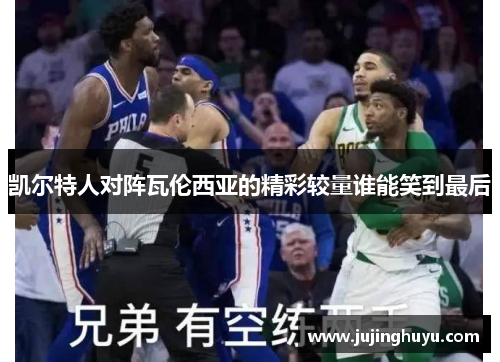 凯尔特人对阵瓦伦西亚的精彩较量谁能笑到最后