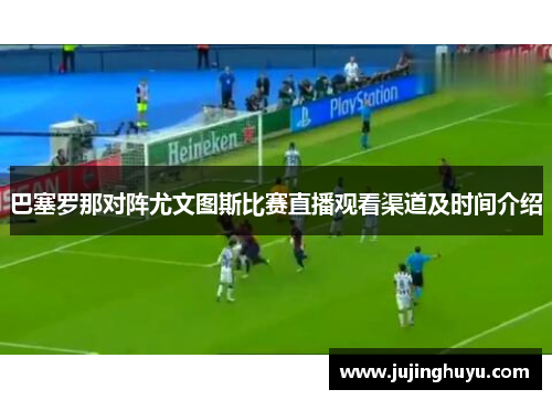 巴塞罗那对阵尤文图斯比赛直播观看渠道及时间介绍