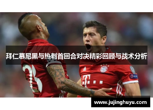 拜仁慕尼黑与热刺首回合对决精彩回顾与战术分析