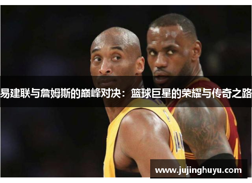 易建联与詹姆斯的巅峰对决：篮球巨星的荣耀与传奇之路
