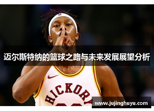 迈尔斯特纳的篮球之路与未来发展展望分析