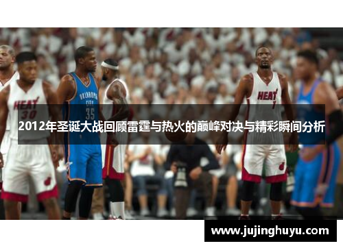 2012年圣诞大战回顾雷霆与热火的巅峰对决与精彩瞬间分析