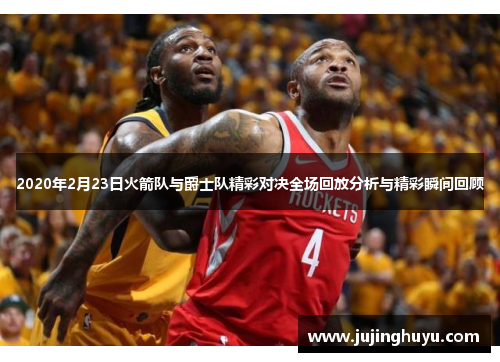 2020年2月23日火箭队与爵士队精彩对决全场回放分析与精彩瞬间回顾