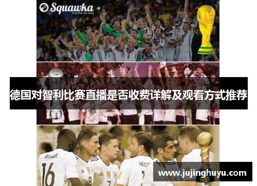 德国对智利比赛直播是否收费详解及观看方式推荐